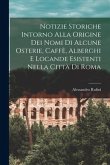 Notizie Storiche Intorno Alla Origine Dei Nomi Di Alcune Osterie, Caffè, Alberghi E Locande Esistenti Nella Città Di Roma