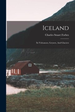 Iceland: Its Volcanoes, Geysers, And Glaciers - Forbes, Charles Stuart