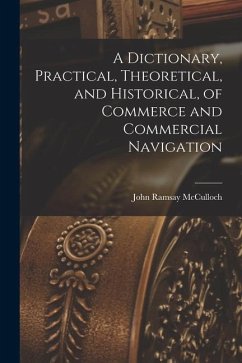 A Dictionary, Practical, Theoretical, and Historical, of Commerce and Commercial Navigation - Mcculloch, John Ramsay