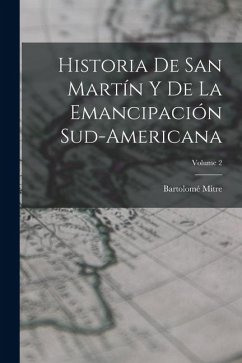 Cover Historia De San Martín Y De La Emancipación Sud-Americana; Volume 2