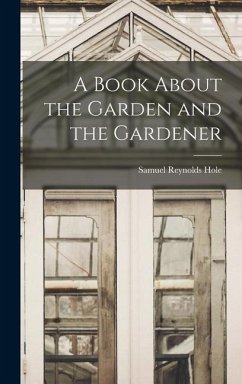 A Book About the Garden and the Gardener - Hole, Samuel Reynolds