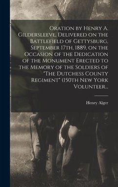 Oration by Henry A. Gildersleeve, Delivered on the Battlefield of Gettysburg, September 17th, 1889, on the Occasion of the Dedication of the Monument Erected to the Memory of the Soldiers of 