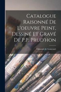 Catalogue Raisonné de l'oeuvre peint, Dessiné et gravé de P.P. Prud'hon - Goncourt, Edmond De