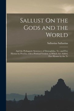 Sallust On the Gods and the World; and the Pythagoric Sentences of Demophilus, Tr.; and Five Hymns by Proclus, with a Poetical Version. to Which Are A - Sallustius, Sallustius