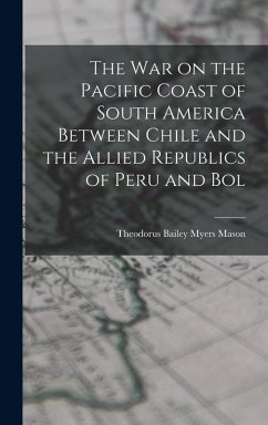 Cover The war on the Pacific Coast of South America Between Chile and the Allied Republics of Peru and Bol