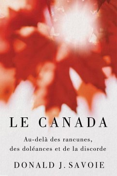 Le Canada: Au-Delà Des Rancunes, Des Doléances Et de la Discorde - Savoie, Donald J.