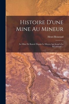 Histoire D'une Mine Au Mineur: La Mine De Rancié Depuis Le Moyen Age Jusqu'à La Révolution ... - Rouzaud, Henri Histoire D'une Mine Au Mineur: La Mine De Rancié Depuis Le Moyen Age Jusqu'à La Révolution ... - Rouzaud, Henri