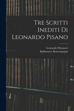 Tre Scritti Inediti Di Leonardo Pisano - Boncompagni, Baldassarre; Fibonacci, Leonardo