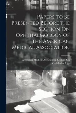 Papers to Be Presented Before the Section On Ophthalmology of the American Medical Association