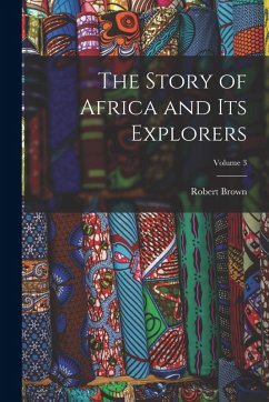 The Story of Africa and Its Explorers; Volume 3 - Brown, Robert