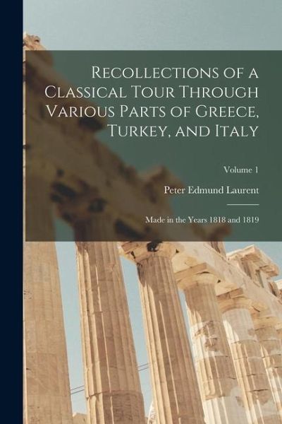 Recollections of a Classical Tour Through Various Parts of Greece, Turkey, and Italy: Made in the Years 1818 and 1819; Volume 1 Recollections of a Classical Tour Through Various Parts of Greece, Turkey, and Italy: Made in the Years 1818 and 1819; Volume 1