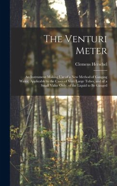 The Venturi Meter: An Instrument Making use of a new Method of Gauging Water; Applicable to the Cases of Very Large Tubes, and of a Small - Herschel, Clemens