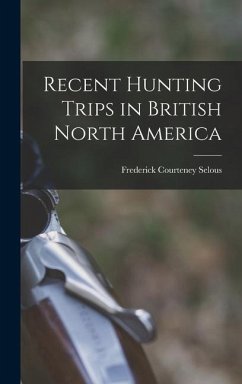 Recent Hunting Trips in British North America - Selous, Frederick Courteney