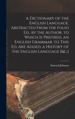 A Dictionary of the English Language. Abstracted From the Folio Ed., by the Author. to Which Is Prefixed, an English Grammar. to This Ed. Are Added, a - Johnson, Samuel
