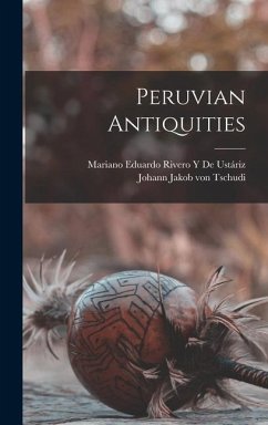 Peruvian Antiquities - Tschudi, Johann Jakob Von; de Ustáriz, Mariano Eduardo Rivero Y.