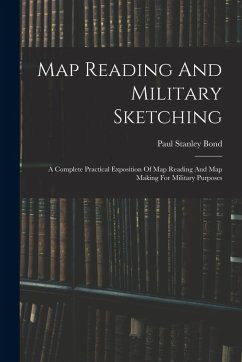 Map Reading And Military Sketching: A Complete Practical Exposition Of Map Reading And Map Making For Military Purposes - Bond, Paul Stanley