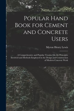 Popular Hand Book for Cement and Concrete Users: A Comprehensive and Popular Treatise On the Principles Involved and Methods Employed in the Design an - Lewis, Myron Henry