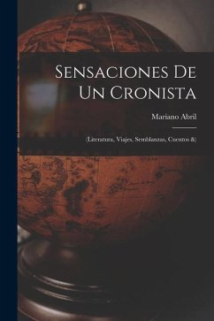 Sensaciones De Un Cronista: (Literatura, Viajes, Semblanzas, Cuentos &) - Abril, Mariano