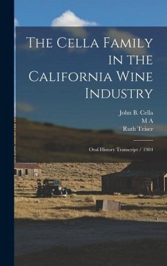 The Cella Family in the California Wine Industry - Teiser, Ruth; Cella, John B; Amerine, M A