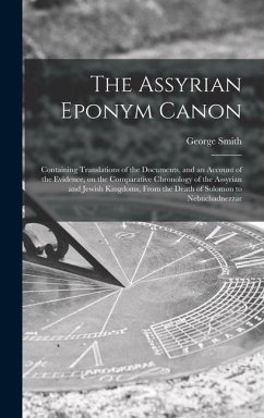 The Assyrian Eponym Canon; Containing Translations of the Documents, and an Account of the Evidence, on the Comparative Chronology of the Assyrian and - Smith, George