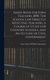 Hand-book for Iowa Teachers. 1890. The School law Directly Affecting Teachers, A Course of Study for Country Schools, and An Outline of Civil Government