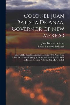 Cover Colonel Juan Batista de Anza, Governor of New Mexico; Diary of his Expedition to the Moquis in 1780; Paper Read Before the Historical Society at its A