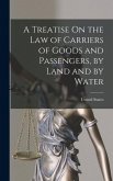 A Treatise On the Law of Carriers of Goods and Passengers, by Land and by Water A Treatise On the Law of Carriers of Goods and Passengers, by Land and by Water