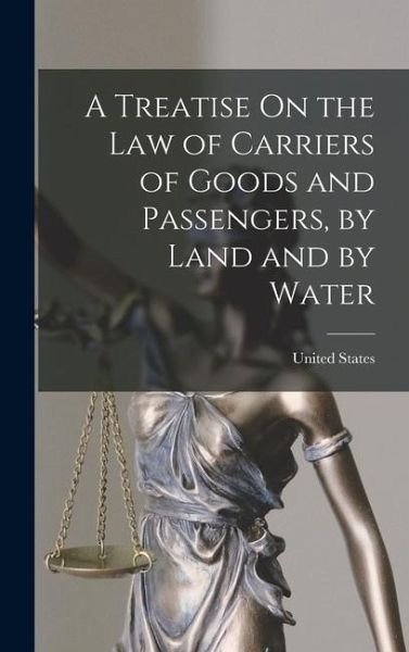 A Treatise On the Law of Carriers of Goods and Passengers, by Land and by Water
