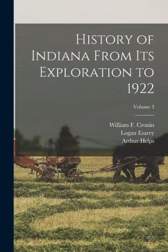 History of Indiana From Its Exploration to 1922; Volume 3 - Esarey, Logan; Helps, Arthur; Cronin, William F.