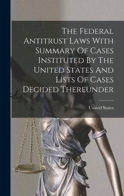 The Federal Antitrust Laws With Summary Of Cases Instituted By The United States And Lists Of Cases Decided Thereunder - States, United