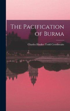 The Pacification of Burma - Crosthwaite, Charles