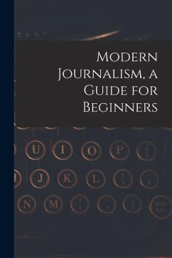 Modern Journalism, a Guide for Beginners - Anonymous