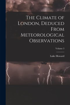 The Climate of London, Deduced From Meteorological Observations; Volume 3 - Howard, Luke