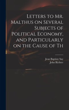Cover Letters to Mr. Malthus on Several Subjects of Political Economy, and Particularly on the Cause of Th