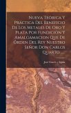 Nueva Teórica Y Práctica Del Beneficio De Los Metales De Oro Y Plata Por Fundicion Y Amalgamacion Que De Órden Del Rey Nuestro Señor Don Carlos Quarto Nueva Teórica Y Práctica Del Beneficio De Los Metales De Oro Y Plata Por Fundicion Y Amalgamacion Que De Órden Del Rey Nuestro Señor Don Carlos Quarto