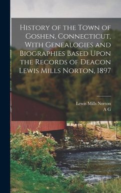 History of the Town of Goshen, Connecticut, With Genealogies and Biographies Based Upon the Records of Deacon Lewis Mills Norton, 1897 - Norton, Lewis Mills; Hibbard, A. G. B.
