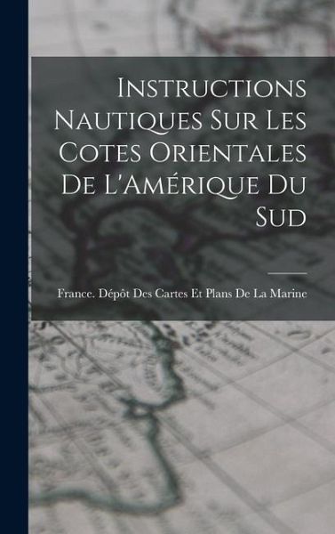 Instructions Nautiques Sur Les Cotes Orientales De L'Amérique Du Sud