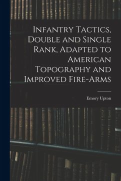 Infantry Tactics, Double and Single Rank, Adapted to American Topography and Improved Fire-Arms - Upton, Emory