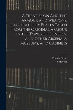 A Treatise on Ancient Armour and Weapons, Illustrated by Plates Taken From the Original Armour in the Tower of London, and Other Arsenals, Museums, an - Grose, Francis; Hooper, S.