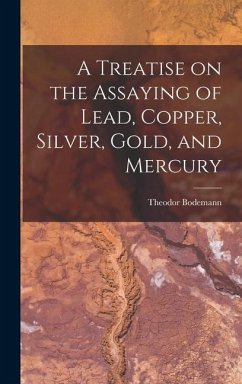 A Treatise on the Assaying of Lead, Copper, Silver, Gold, and Mercury - Bodemann, Theodor