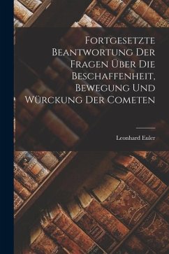 Fortgesetzte Beantwortung Der Fragen Über Die Beschaffenheit, Bewegung Und Würckung Der Cometen - Euler, Leonhard