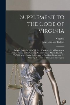 Supplement to the Code of Virginia: Being a Compilation of All Acts of a General and Permanent Nature Passed by the General Assembly Since March 15, 1 - Virginia; Pollard, John Garland