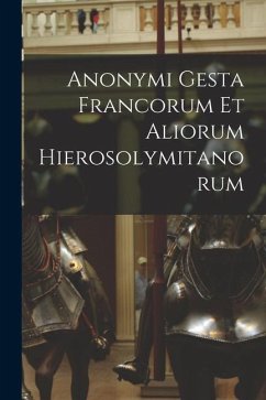 Anonymi Gesta Francorum Et Aliorum Hierosolymitanorum - Anonymous