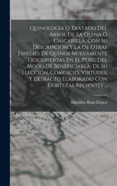 Quinología O Tratado Del Árbol De La Quina Ó Cascarilla, Con Su Descripción Y La De Otras Especies De Quinos Nuevamente Descubiertas En El Perú, Del Modo De Beneficiarla, De Su Elección, Comercio, Virtudes, Y Extracto Elaborado Con Cortezas Recientes ... - López, Hipólito Ruiz