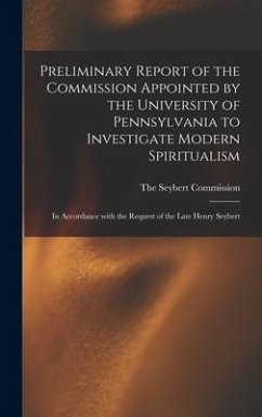 Preliminary Report of the Commission Appointed by the University of Pennsylvania to Investigate Modern Spiritualism: In Accordance with the Request of - The Seybert Commission