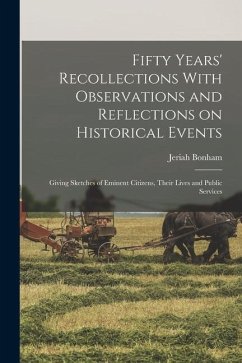 Fifty Years' Recollections With Observations and Reflections on Historical Events: Giving Sketches of Eminent Citizens, Their Lives and Public Service - Bonham, Jeriah