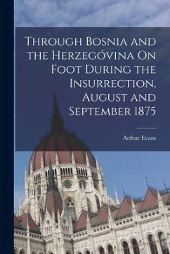 Through Bosnia and the Herzegóvina On Foot During the Insurrection, August and September 1875 - Evans, Arthur