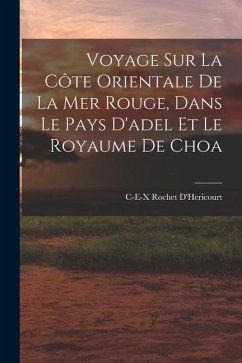 Voyage Sur La Côte Orientale De La Mer Rouge, Dans Le Pays D'adel Et Le Royaume De Choa - D'Hericourt, C-E-X Rochet