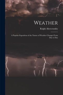 Weather: A Popular Exposition of the Nature of Weather Changes From Day to Day - Abercromby, Ralph