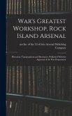 War's Greatest Workshop, Rock Island Arsenal; Historical, Topographical and Illustrative. Published With the Approval of the War Department War's Greatest Workshop, Rock Island Arsenal; Historical, Topographical and Illustrative. Published With the Approval of the War Department